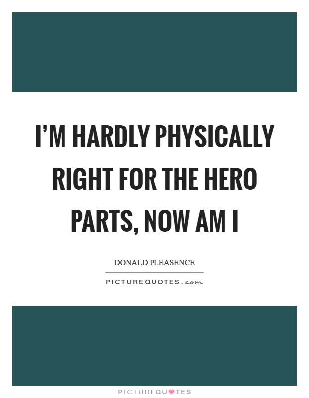 I'm hardly physically right for the hero parts, now am I Picture Quote #1