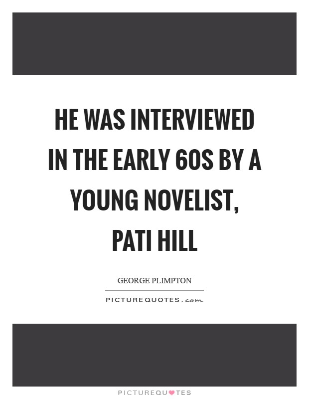 He was interviewed in the early  60s by a young novelist, pati Hill Picture Quote #1