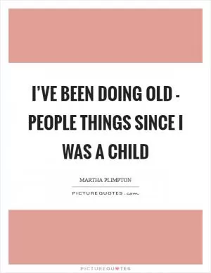 I’ve been doing old - people things since I was a child Picture Quote #1