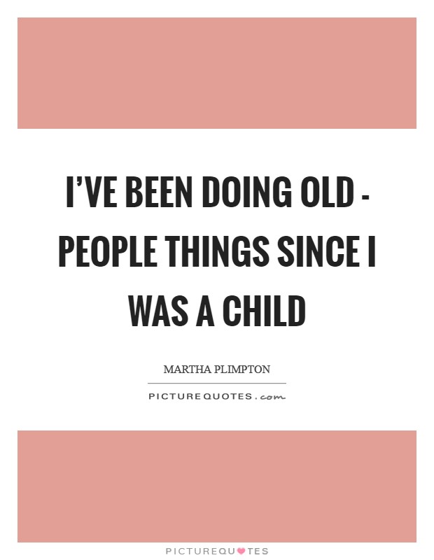 I've been doing old - people things since I was a child Picture Quote #1