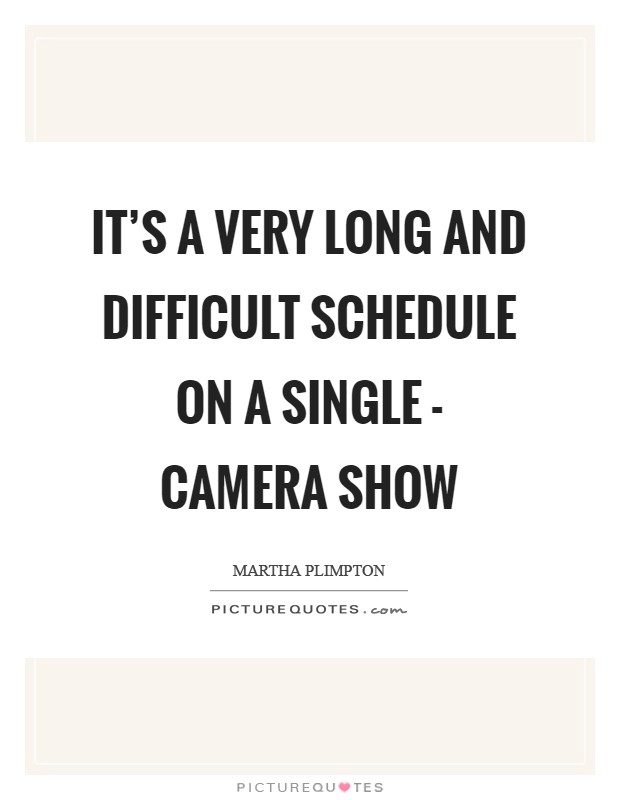 It's a very long and difficult schedule on a single - camera show Picture Quote #1