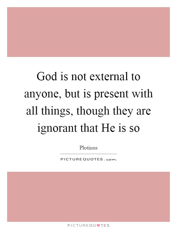 God is not external to anyone, but is present with all things, though they are ignorant that He is so Picture Quote #1