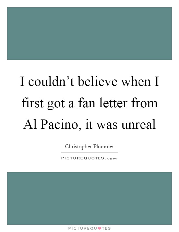 I couldn't believe when I first got a fan letter from Al Pacino, it was unreal Picture Quote #1