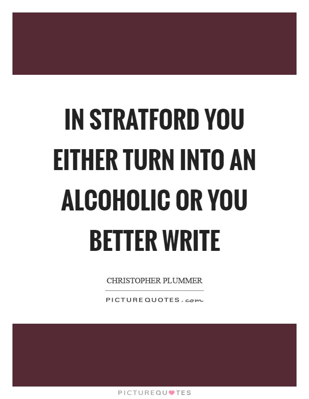 In Stratford you either turn into an alcoholic or you better write Picture Quote #1