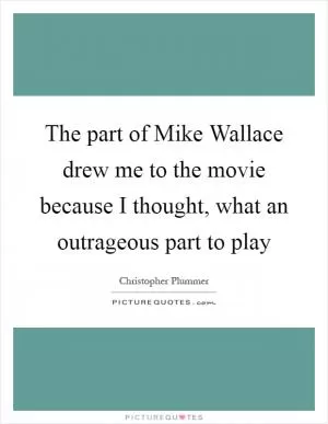 The part of Mike Wallace drew me to the movie because I thought, what an outrageous part to play Picture Quote #1