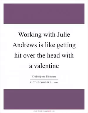 Working with Julie Andrews is like getting hit over the head with a valentine Picture Quote #1