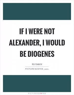 If I were not Alexander, I would be Diogenes Picture Quote #1