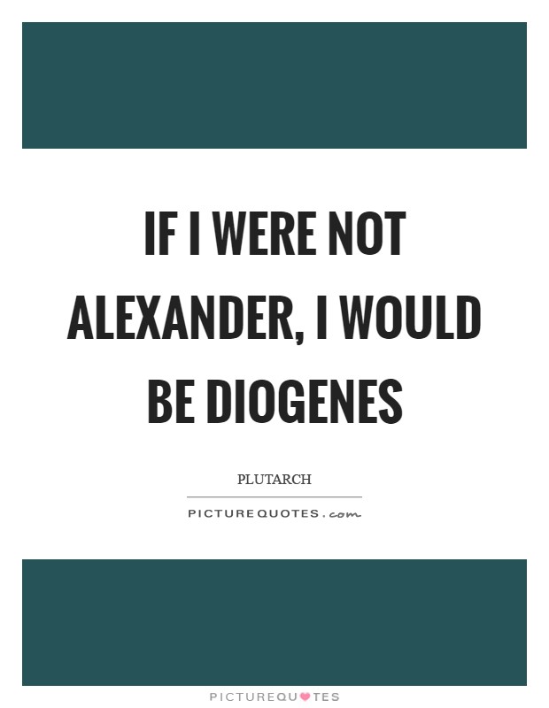 If I were not Alexander, I would be Diogenes Picture Quote #1