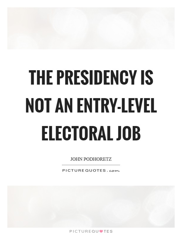 The presidency is not an entry-level electoral job Picture Quote #1