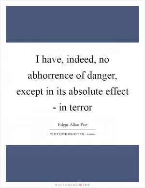 I have, indeed, no abhorrence of danger, except in its absolute effect - in terror Picture Quote #1
