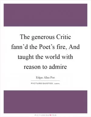 The generous Critic fann’d the Poet’s fire, And taught the world with reason to admire Picture Quote #1