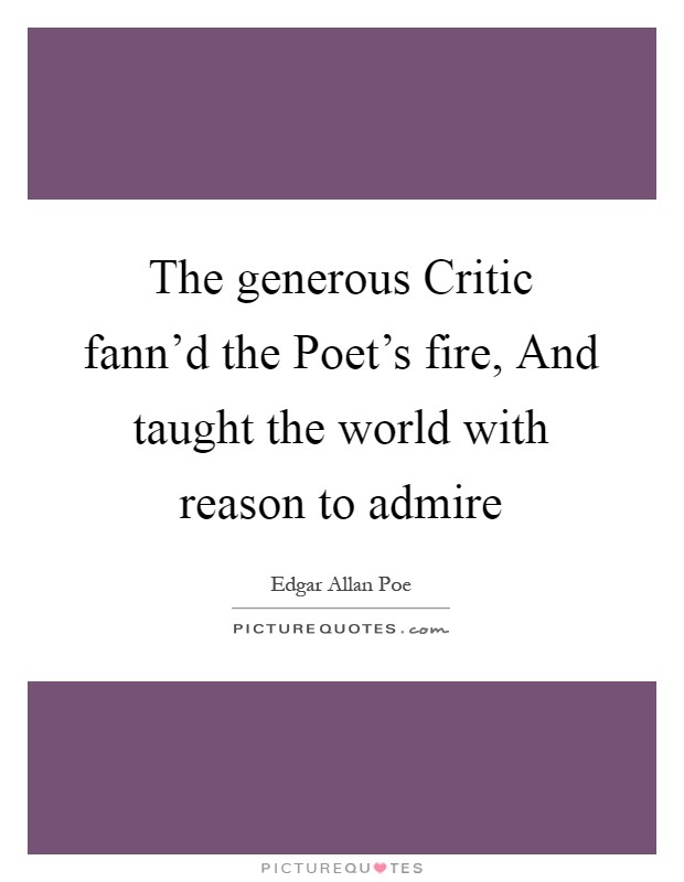 The generous Critic fann'd the Poet's fire, And taught the world with reason to admire Picture Quote #1