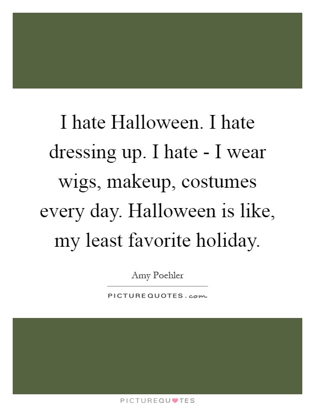 I hate Halloween. I hate dressing up. I hate - I wear wigs, makeup, costumes every day. Halloween is like, my least favorite holiday Picture Quote #1
