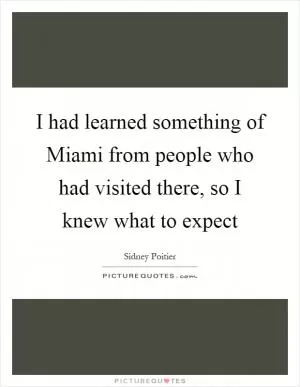 I had learned something of Miami from people who had visited there, so I knew what to expect Picture Quote #1