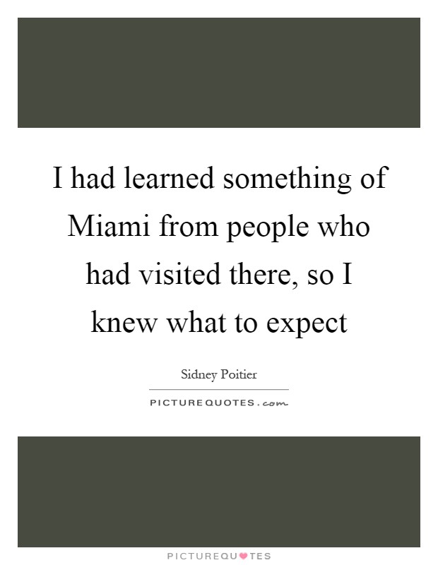 I had learned something of Miami from people who had visited there, so I knew what to expect Picture Quote #1