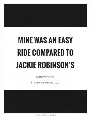 Mine was an easy ride compared to Jackie Robinson’s Picture Quote #1