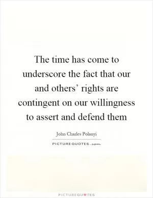 The time has come to underscore the fact that our and others’ rights are contingent on our willingness to assert and defend them Picture Quote #1