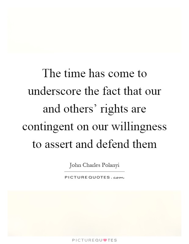The time has come to underscore the fact that our and others' rights are contingent on our willingness to assert and defend them Picture Quote #1