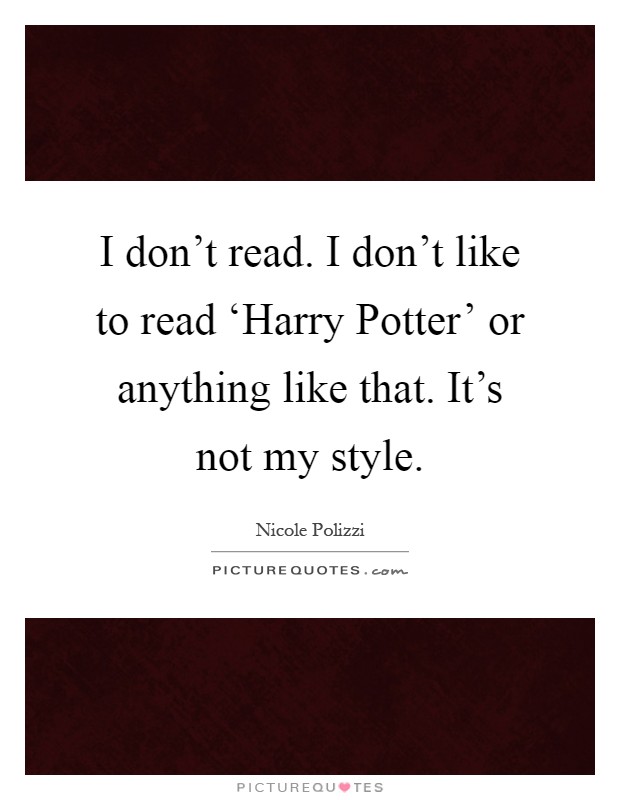 I don't read. I don't like to read ‘Harry Potter' or anything like that. It's not my style Picture Quote #1