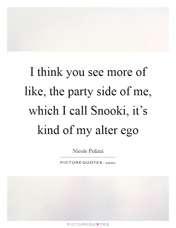 I think you see more of like, the party side of me, which I call Snooki, it's kind of my alter ego Picture Quote #1