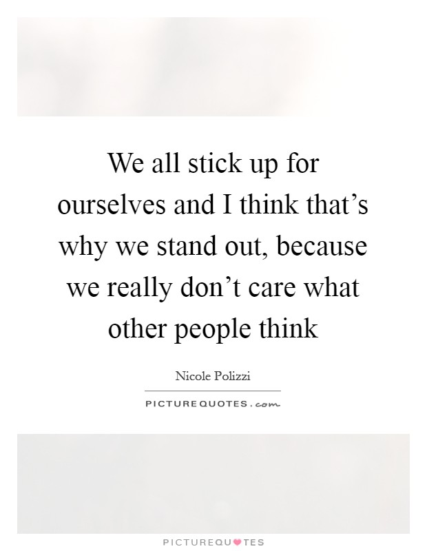 We all stick up for ourselves and I think that's why we stand out, because we really don't care what other people think Picture Quote #1