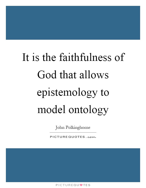 It is the faithfulness of God that allows epistemology to model ontology Picture Quote #1
