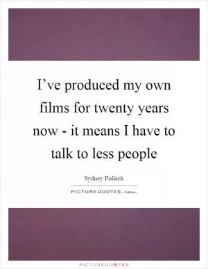 I’ve produced my own films for twenty years now - it means I have to talk to less people Picture Quote #1
