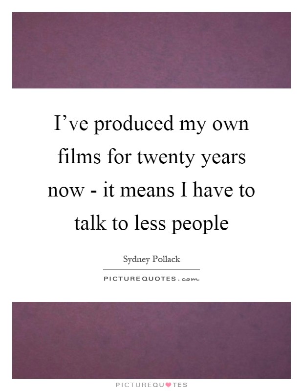 I've produced my own films for twenty years now - it means I have to talk to less people Picture Quote #1
