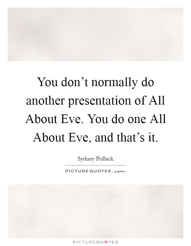 You don't normally do another presentation of All About Eve. You do one All About Eve, and that's it Picture Quote #1