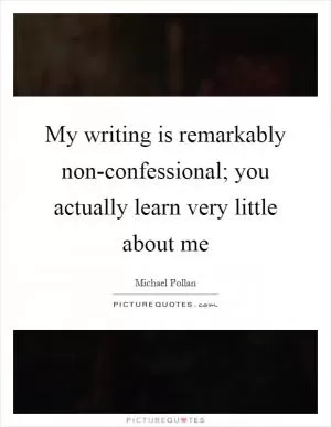 My writing is remarkably non-confessional; you actually learn very little about me Picture Quote #1