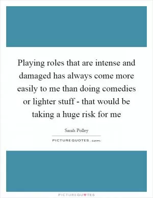 Playing roles that are intense and damaged has always come more easily to me than doing comedies or lighter stuff - that would be taking a huge risk for me Picture Quote #1