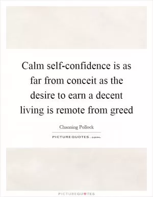 Calm self-confidence is as far from conceit as the desire to earn a decent living is remote from greed Picture Quote #1
