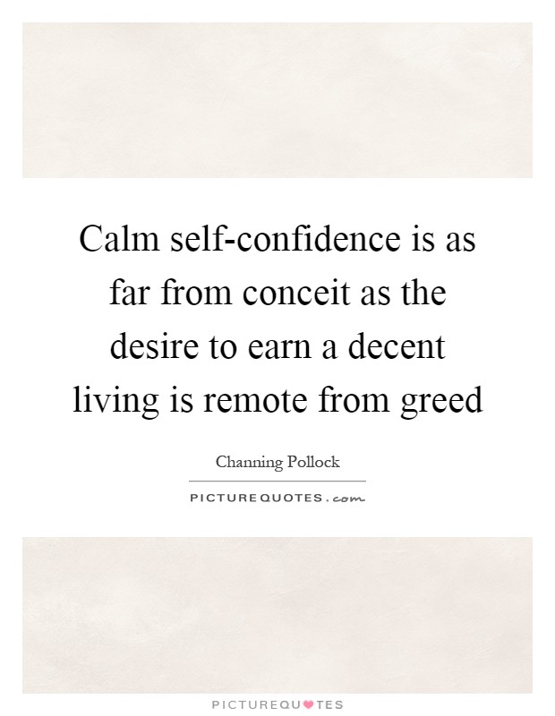 Calm self-confidence is as far from conceit as the desire to earn a decent living is remote from greed Picture Quote #1