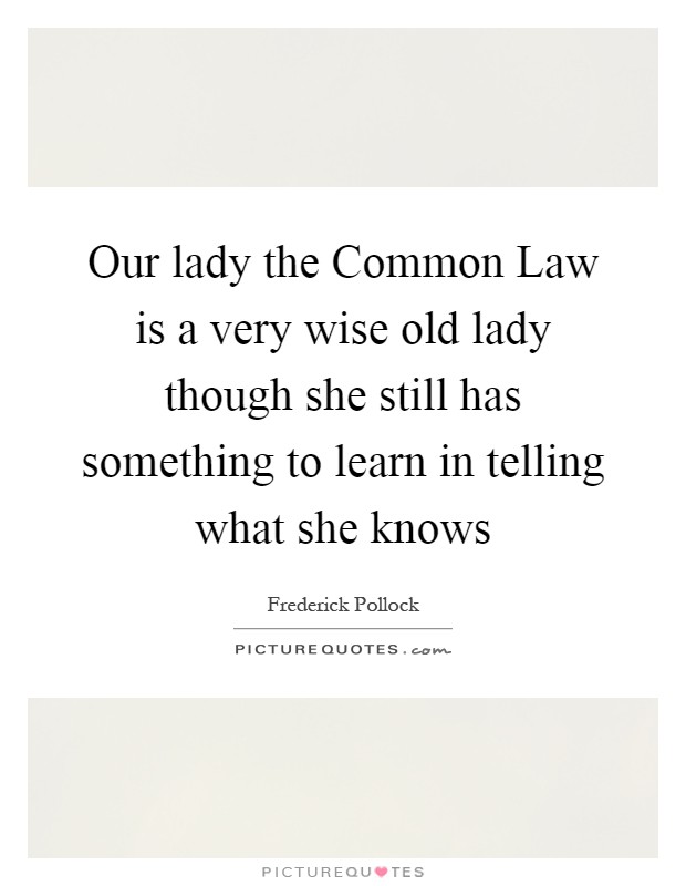Our lady the Common Law is a very wise old lady though she still has something to learn in telling what she knows Picture Quote #1