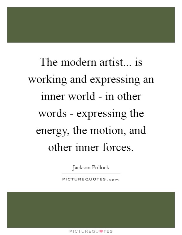 The modern artist... is working and expressing an inner world - in other words - expressing the energy, the motion, and other inner forces Picture Quote #1
