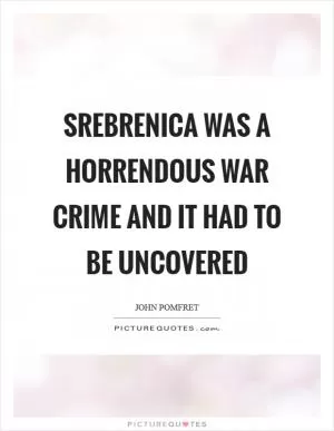 Srebrenica was a horrendous war crime and it had to be uncovered Picture Quote #1