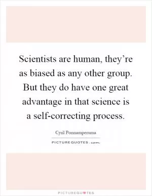 Scientists are human, they’re as biased as any other group. But they do have one great advantage in that science is a self-correcting process Picture Quote #1