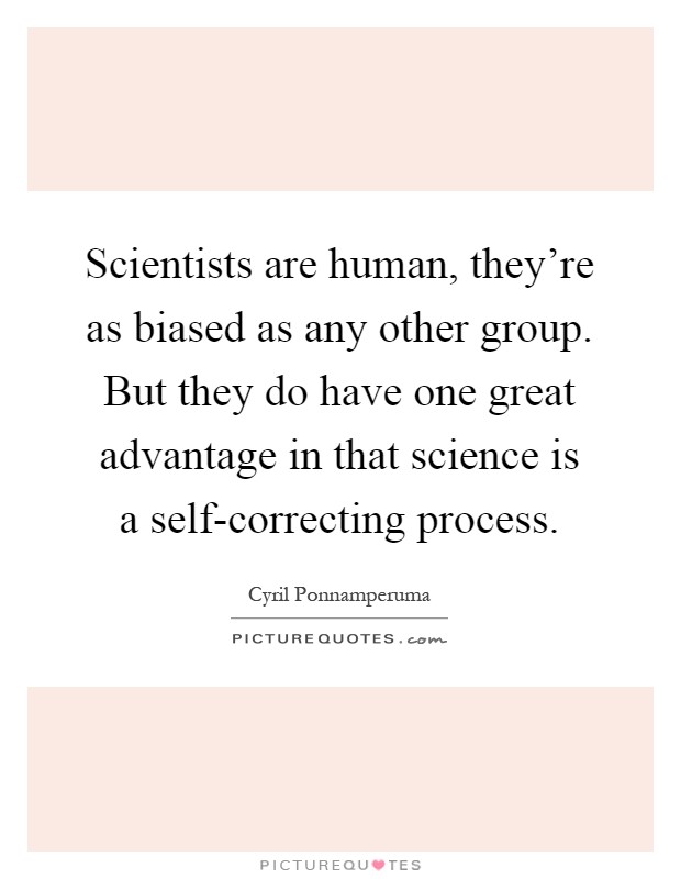 Scientists are human, they're as biased as any other group. But they do have one great advantage in that science is a self-correcting process Picture Quote #1