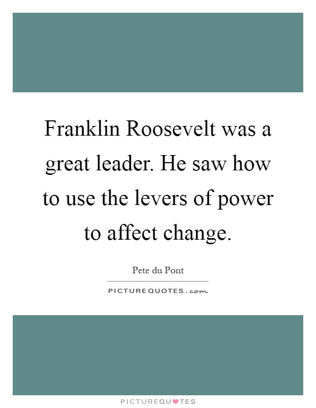 Franklin Roosevelt was a great leader. He saw how to use the levers of power to affect change Picture Quote #1