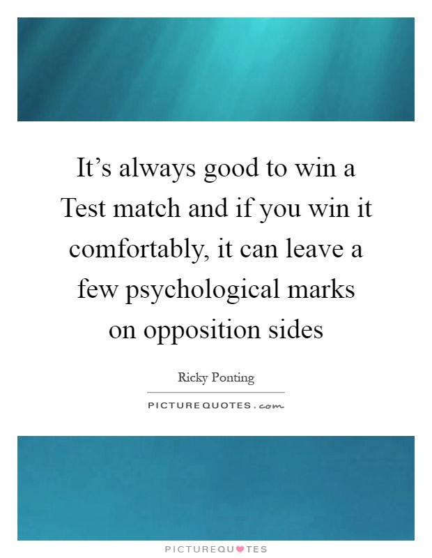 It's always good to win a Test match and if you win it comfortably, it can leave a few psychological marks on opposition sides Picture Quote #1