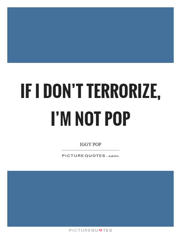 If I don't terrorize, I'm not Pop Picture Quote #1