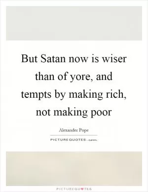 But Satan now is wiser than of yore, and tempts by making rich, not making poor Picture Quote #1