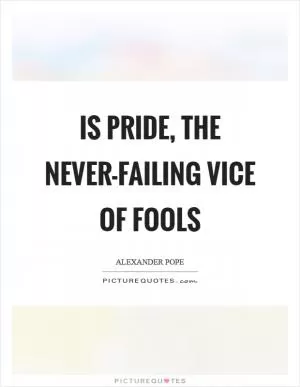Is pride, the never-failing vice of fools Picture Quote #1
