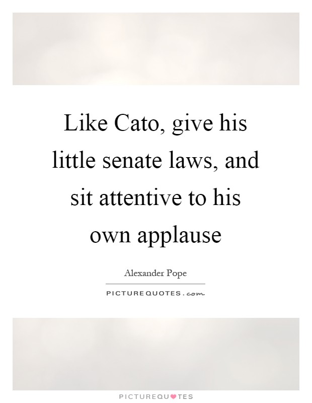Like Cato, give his little senate laws, and sit attentive to his own applause Picture Quote #1