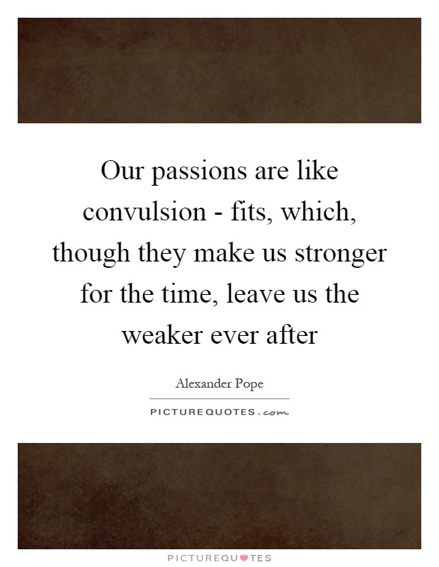 Our passions are like convulsion - fits, which, though they make us stronger for the time, leave us the weaker ever after Picture Quote #1
