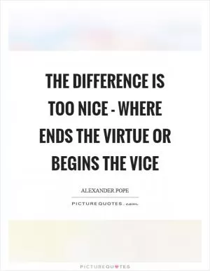 The difference is too nice - Where ends the virtue or begins the vice Picture Quote #1