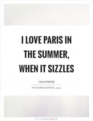 I love Paris in the summer, when it sizzles Picture Quote #1