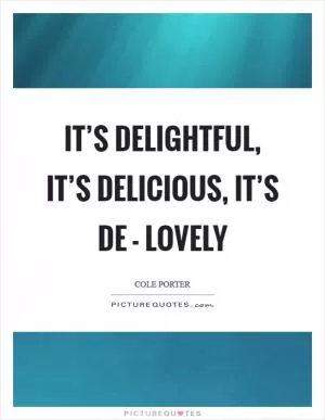 It’s delightful, it’s delicious, it’s de - lovely Picture Quote #1