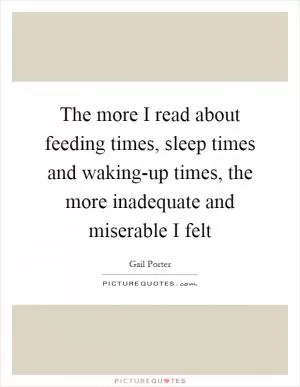The more I read about feeding times, sleep times and waking-up times, the more inadequate and miserable I felt Picture Quote #1