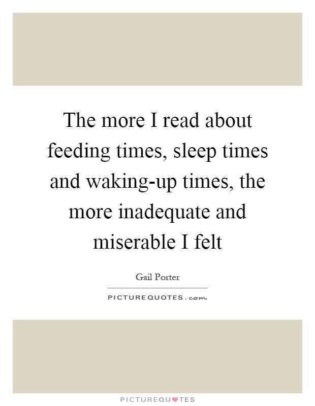 The more I read about feeding times, sleep times and waking-up times, the more inadequate and miserable I felt Picture Quote #1